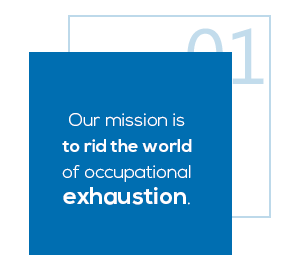 How we work 1: Our mission is to rid the world of occupational exhaustion.
